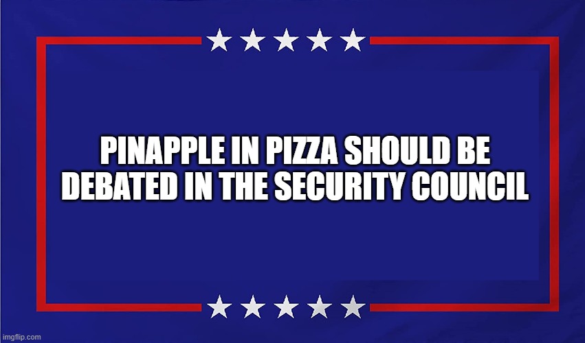 pinapple pizza security council | PINAPPLE IN PIZZA SHOULD BE DEBATED IN THE SECURITY COUNCIL | image tagged in political sign | made w/ Imgflip meme maker