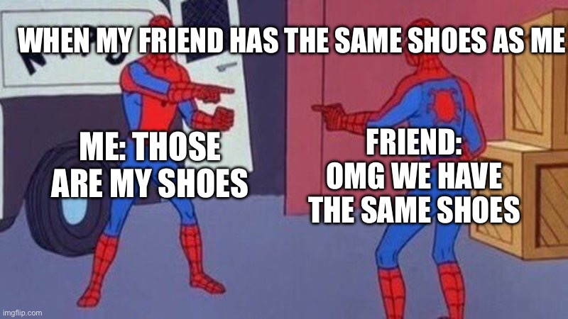 When you have same shoes | WHEN MY FRIEND HAS THE SAME SHOES AS ME; FRIEND: OMG WE HAVE THE SAME SHOES; ME: THOSE ARE MY SHOES | image tagged in spiderman pointing at spiderman | made w/ Imgflip meme maker