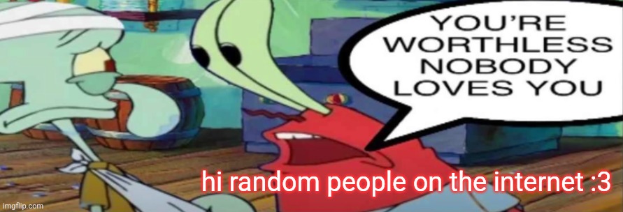 mistr krap | hi random people on the internet :3 | image tagged in mistr krap | made w/ Imgflip meme maker