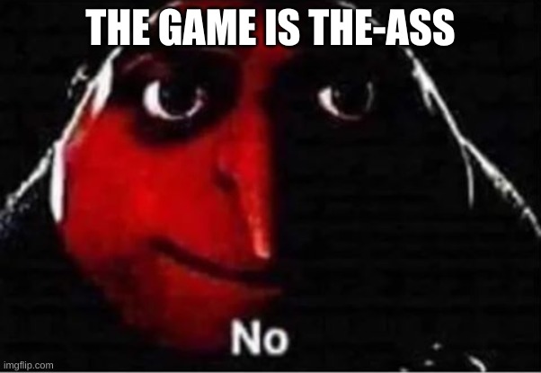 Gru No | THE GAME IS THE-ASS | image tagged in gru no | made w/ Imgflip meme maker