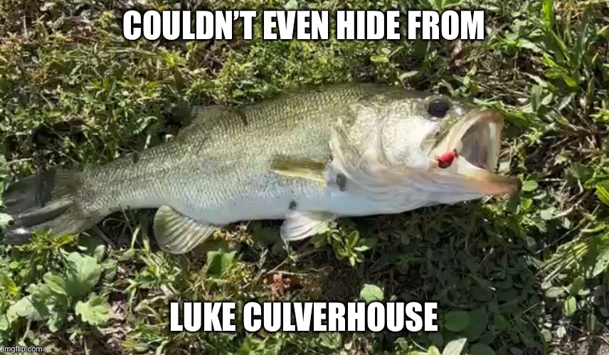 Fishing | COULDN’T EVEN HIDE FROM; LUKE CULVERHOUSE | image tagged in fishing | made w/ Imgflip meme maker