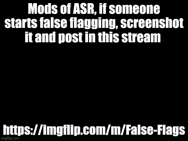 Mods of ASR, if someone starts false flagging, screenshot it and post in this stream; https://imgflip.com/m/False-Flags | made w/ Imgflip meme maker