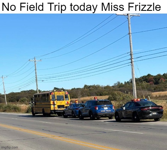 Magic School Bus goes to Prison... | No Field Trip today Miss Frizzle | image tagged in funny,memes,cops,magic school bus,prison,police | made w/ Imgflip meme maker