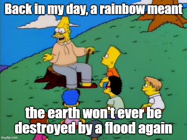 Back in my day | Back in my day, a rainbow meant the earth won't ever be destroyed by a flood again | image tagged in back in my day | made w/ Imgflip meme maker