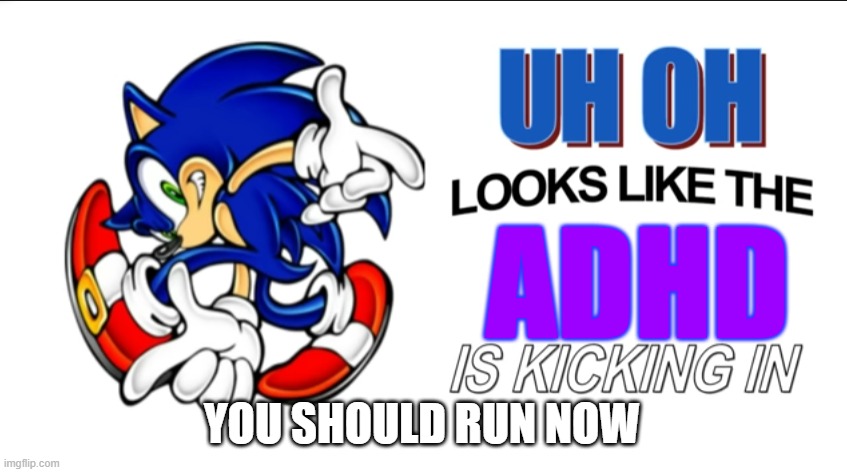 Uh oh! Looks like the X is kicking in! | ADHD; YOU SHOULD RUN NOW | image tagged in uh oh looks like the x is kicking in | made w/ Imgflip meme maker