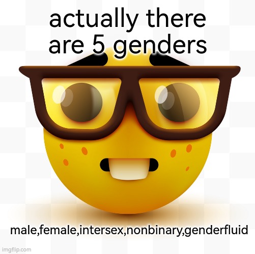 f#ck you if you think this isent LGBTQ enough | actually there are 5 genders; male,female,intersex,nonbinary,genderfluid | image tagged in nerd emoji,gender | made w/ Imgflip meme maker