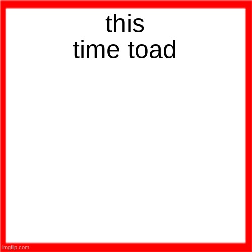 Red box | this time toad | image tagged in red box | made w/ Imgflip meme maker