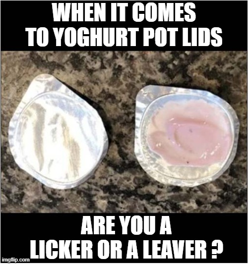 There Are Two Types Of People In The World | WHEN IT COMES TO YOGHURT POT LIDS; ARE YOU A LICKER OR A LEAVER ? | image tagged in people,yoghurt,licking,leaving | made w/ Imgflip meme maker