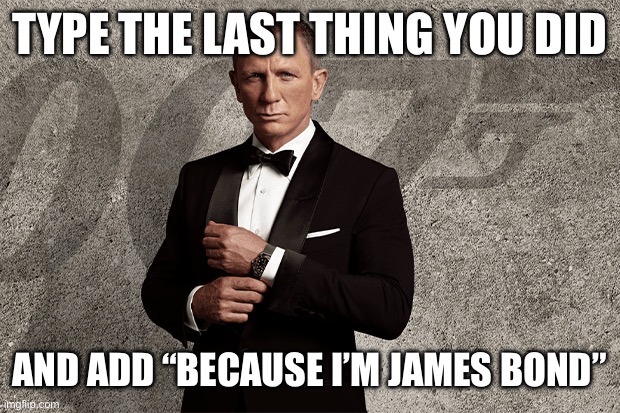 TYPE THE LAST THING YOU DID; AND ADD “BECAUSE I’M JAMES BOND” | image tagged in james bond,bond | made w/ Imgflip meme maker