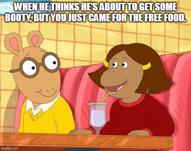 When he thinks he's about to get some booty, but you just came for the free food. | WHEN HE THINKS HE'S ABOUT TO GET SOME BOOTY, BUT YOU JUST CAME FOR THE FREE FOOD. | image tagged in arthur,funny,food,booty,date | made w/ Imgflip meme maker