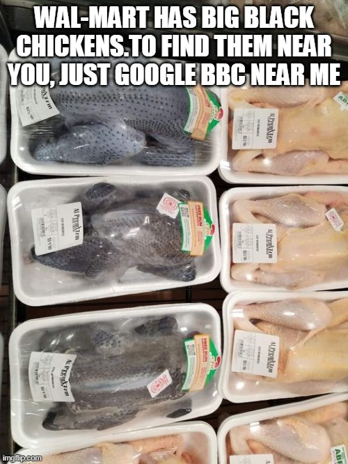 Wal-Mart has BIG black chickens.To find them near you, just Google BBC Near me | WAL-MART HAS BIG BLACK CHICKENS.TO FIND THEM NEAR YOU, JUST GOOGLE BBC NEAR ME | image tagged in chickens,repost,wal-mart,bbc,google | made w/ Imgflip meme maker