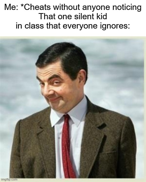 i saw what you copied... | Me: *Cheats without anyone noticing
That one silent kid in class that everyone ignores: | image tagged in mr bean smirk,funny | made w/ Imgflip meme maker