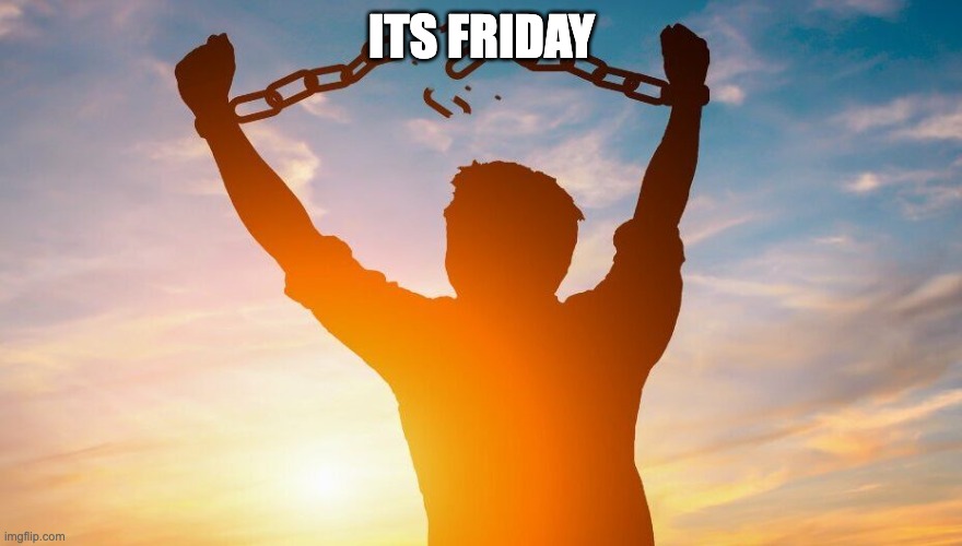 Breaking chains | ITS FRIDAY | image tagged in breaking chains | made w/ Imgflip meme maker