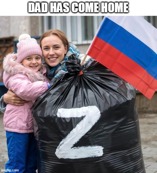 Dad has come home | DAD HAS COME HOME | image tagged in russia,dark humor,garbage bag,ukraine,funny | made w/ Imgflip meme maker