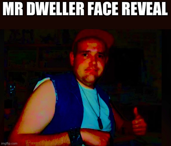 Mr dweller face reveal☠️ | MR DWELLER FACE REVEAL | image tagged in mr dweller,sucks | made w/ Imgflip meme maker