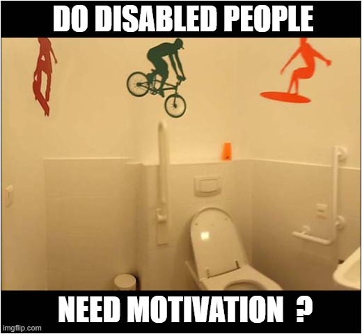 Mean Disabled Toilet Decoration ! | DO DISABLED PEOPLE; NEED MOTIVATION  ? | image tagged in disabled,toilet,motivation,dark humour | made w/ Imgflip meme maker