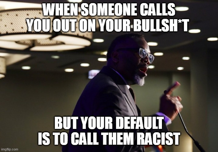 When someone calls you out on your bullsh*t but your default is to call them racist | WHEN SOMEONE CALLS YOU OUT ON YOUR BULLSH*T; BUT YOUR DEFAULT IS TO CALL THEM RACIST | image tagged in brandon johnson,politics,racist,bullshit,chicago | made w/ Imgflip meme maker