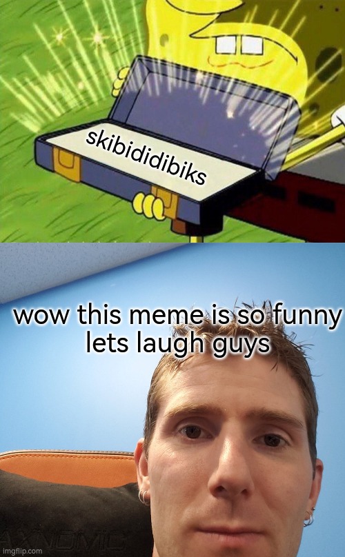 haha so funny | skibididibiks; wow this meme is so funny

lets laugh guys | image tagged in spongebob briefcase,eyestream,skibidi toilet,skibidi,funny | made w/ Imgflip meme maker