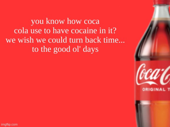 geramn's coca cola announcement V2 | you know how coca cola use to have cocaine in it?

we wish we could turn back time...
to the good ol' days | image tagged in geramn's coca cola announcement v2 | made w/ Imgflip meme maker