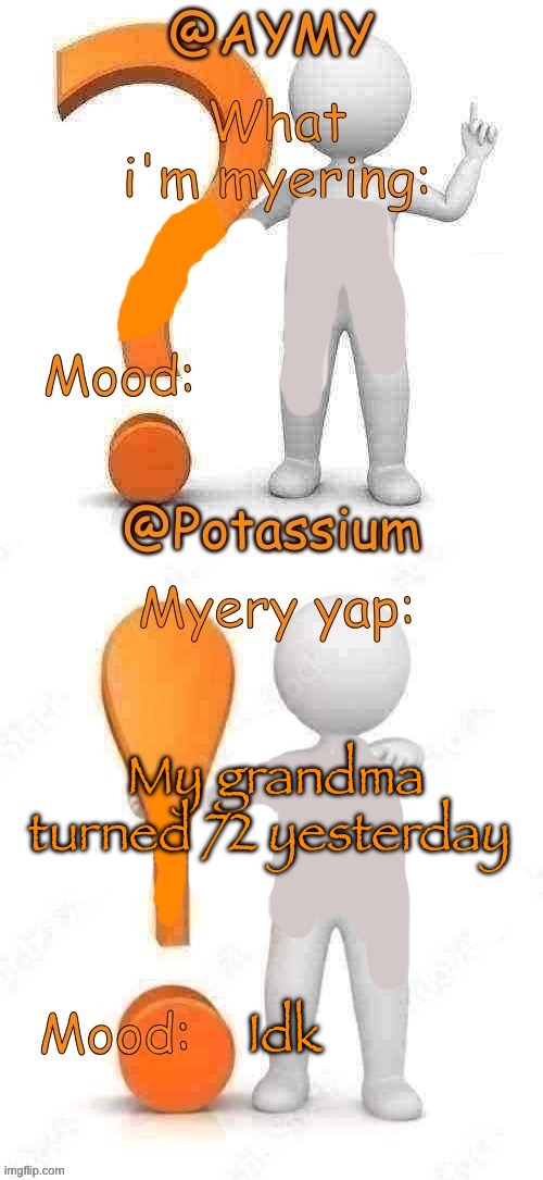 Potassium and AYMY’s UPDATED Myery template | My grandma turned 72 yesterday; Idk | image tagged in potassium and aymy s updated myery template | made w/ Imgflip meme maker