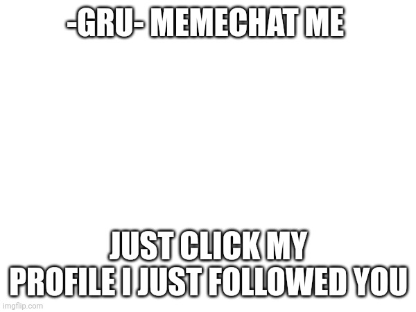 -GRU- MEMECHAT ME; JUST CLICK MY PROFILE I JUST FOLLOWED YOU | made w/ Imgflip meme maker