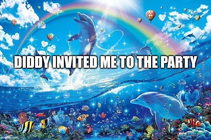 Happy dolphin rainbow | DIDDY INVITED ME TO THE PARTY | image tagged in happy dolphin rainbow | made w/ Imgflip meme maker