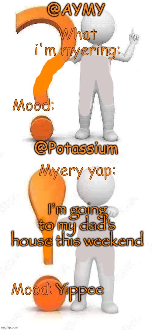 Potassium and AYMY’s UPDATED Myery template | I’m going to my dad’s house this weekend; Yippee | image tagged in potassium and aymy s updated myery template | made w/ Imgflip meme maker