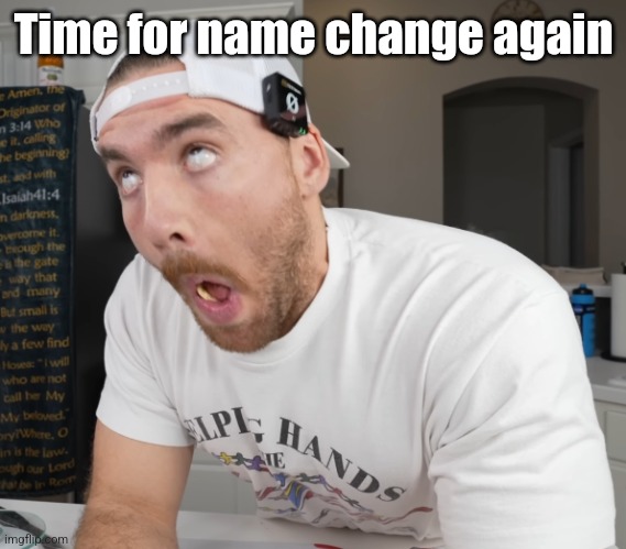 oh my gyat | Time for name change again | image tagged in oh my gyat | made w/ Imgflip meme maker