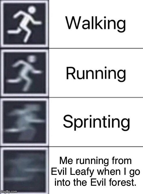 (Blocky: Real),  (mod note 2 by another mod: I agree with blocky.) | Me running from Evil Leafy when I go into the Evil forest. | image tagged in walking running sprinting | made w/ Imgflip meme maker