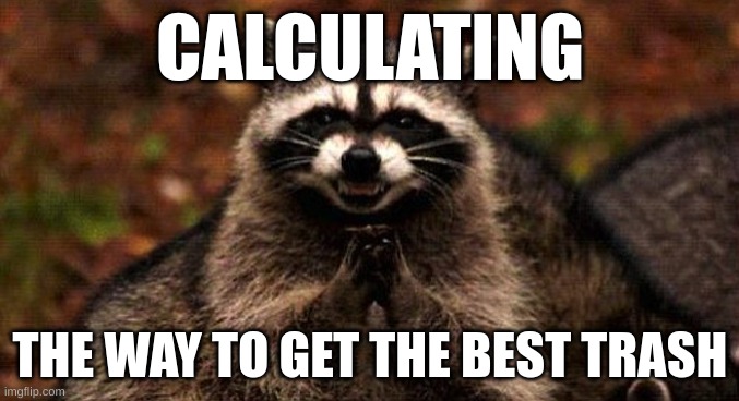 CALCULATING; THE WAY TO GET THE BEST TRASH | image tagged in funny | made w/ Imgflip meme maker