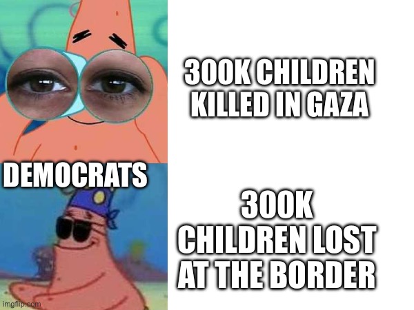 Borders fine | 300K CHILDREN KILLED IN GAZA; DEMOCRATS; 300K CHILDREN LOST AT THE BORDER | made w/ Imgflip meme maker