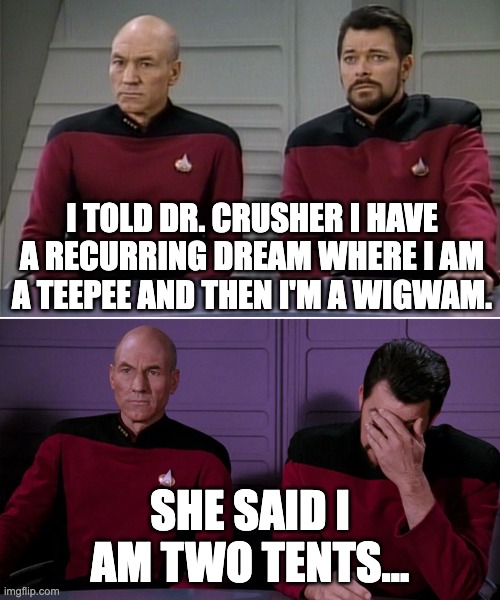 Two Tents | I TOLD DR. CRUSHER I HAVE A RECURRING DREAM WHERE I AM A TEEPEE AND THEN I'M A WIGWAM. SHE SAID I AM TWO TENTS... | image tagged in picard riker listening to a pun | made w/ Imgflip meme maker