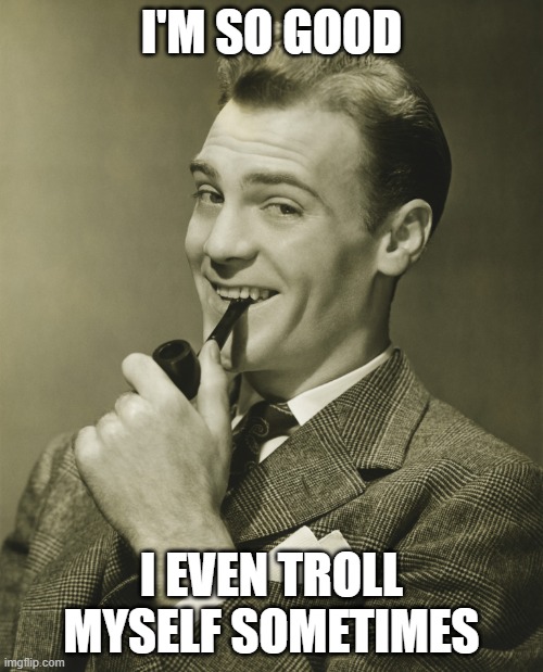 Trolling myself | I'M SO GOOD; I EVEN TROLL MYSELF SOMETIMES | image tagged in smug,trolling | made w/ Imgflip meme maker