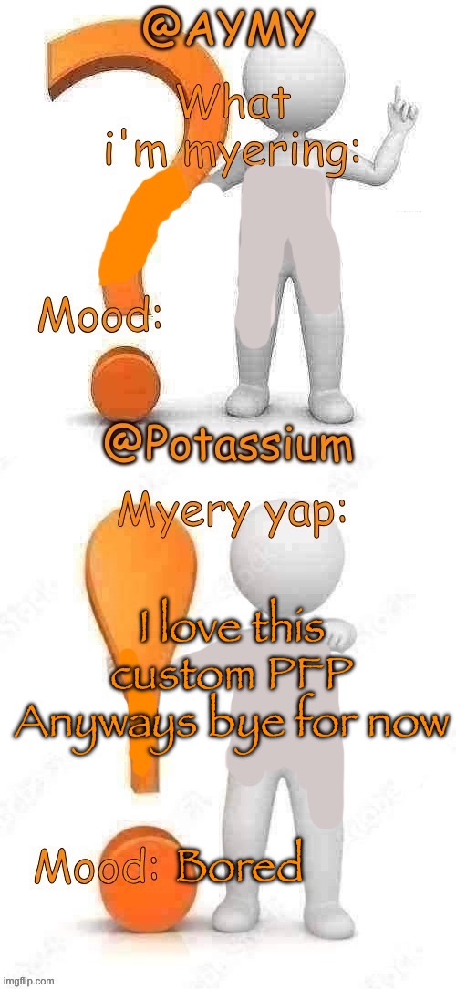 See ya in 3 hrs | I love this custom PFP
Anyways bye for now; Bored | image tagged in potassium and aymy s updated myery template | made w/ Imgflip meme maker