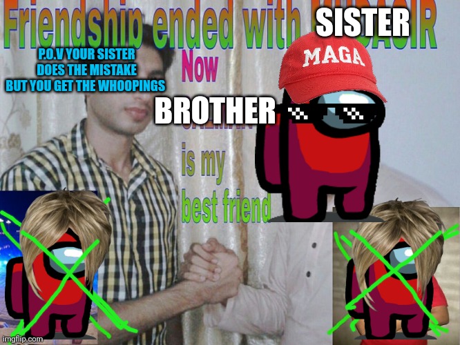 Friendship ended | SISTER; P.O.V YOUR SISTER DOES THE MISTAKE BUT YOU GET THE WHOOPINGS; BROTHER | image tagged in friendship ended,lol,funny memes | made w/ Imgflip meme maker