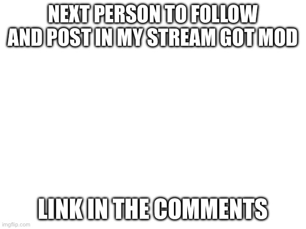 NEXT PERSON TO FOLLOW AND POST IN MY STREAM GOT MOD; LINK IN THE COMMENTS | made w/ Imgflip meme maker