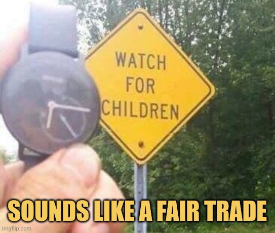 I Just Can't Pass Up a Good Deal | SOUNDS LIKE A FAIR TRADE | image tagged in watch for children,memes,signs | made w/ Imgflip meme maker