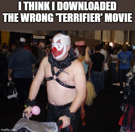 I Think I Downloaded Wrong Terrifier Movie | I THINK I DOWNLOADED THE WRONG 'TERRIFIER' MOVIE | image tagged in terrifier,clown,movie,terrifier 3,funny,memes | made w/ Imgflip meme maker