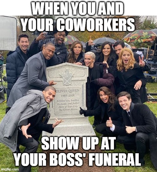 When you and your coworkers show up at your boss' funeral | WHEN YOU AND YOUR COWORKERS; SHOW UP AT YOUR BOSS' FUNERAL | image tagged in grant gustin,boss,funny,headstone,coworkers | made w/ Imgflip meme maker