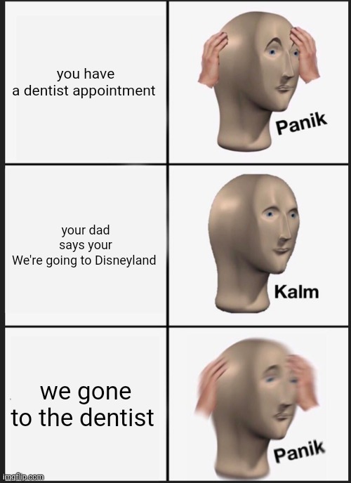 when you have a dentist appointment tomorrow | you have a dentist appointment; your dad says your We're going to Disneyland; we gone to the dentist | image tagged in memes,panik kalm panik | made w/ Imgflip meme maker