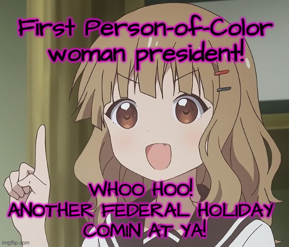 Dem' Dreams | First Person-of-Color woman president! WHOO HOO! 
ANOTHER FEDERAL HOLIDAY 
COMIN AT YA! | image tagged in the person above me | made w/ Imgflip meme maker