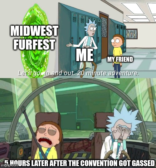 i will find who ever did this | MIDWEST FURFEST; ME; MY FRIEND; 5 HOURS LATER AFTER THE CONVENTION GOT GASSED | image tagged in 20 minute adventure rick morty | made w/ Imgflip meme maker