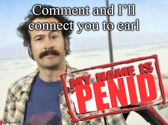 My name is penid | Comment and I’ll connect you to earl | image tagged in my name is penid | made w/ Imgflip meme maker