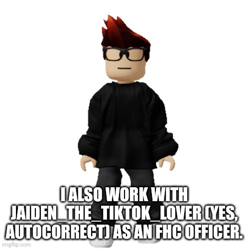 Those usernames are jokes! | I ALSO WORK WITH JAIDEN_THE_TIKTOK_LOVER (YES, AUTOCORRECT) AS AN FHC OFFICER. | image tagged in mc,tiktok,memes | made w/ Imgflip meme maker