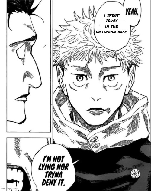 Yeah. | i spent today in the inclusion base | image tagged in yuji i m not lying | made w/ Imgflip meme maker