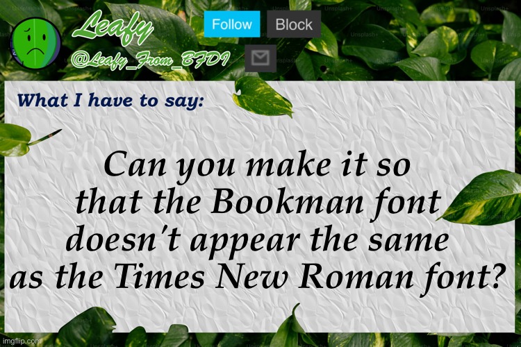 Leafy Announcement Template | Can you make it so that the Bookman font doesn't appear the same as the Times New Roman font? | image tagged in leafy announcement template | made w/ Imgflip meme maker