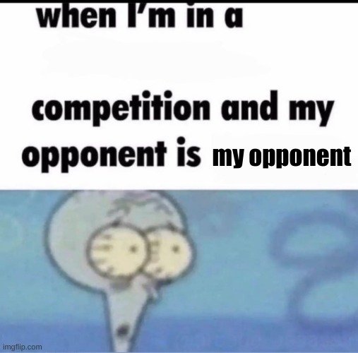 Me when I'm in a .... competition and my opponent is ..... | my opponent | image tagged in me when i'm in a competition and my opponent is | made w/ Imgflip meme maker