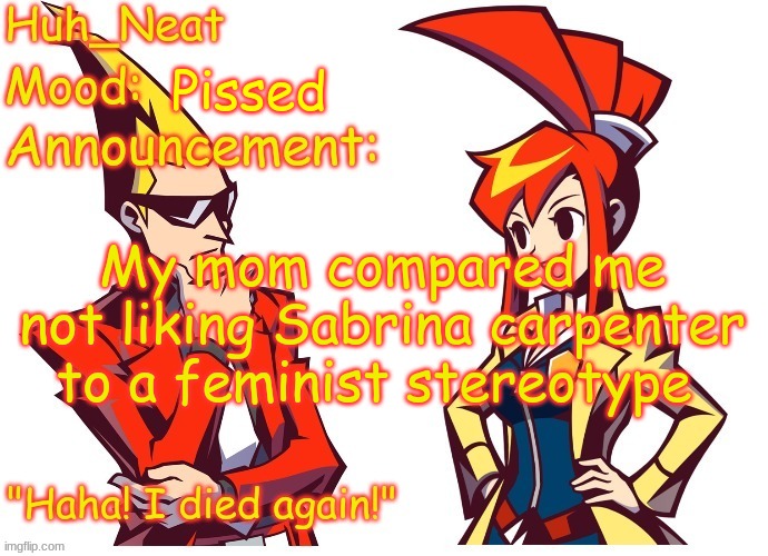 Huh_neat Ghost Trick temp (Thanks Knockout offical) | Pissed; My mom compared me not liking Sabrina carpenter to a feminist stereotype | image tagged in huh_neat ghost trick temp thanks knockout offical | made w/ Imgflip meme maker