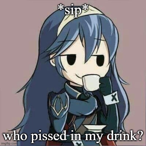 Lucina sipping tea | *sip*; who pissed in my drink? | image tagged in lucina sipping tea | made w/ Imgflip meme maker