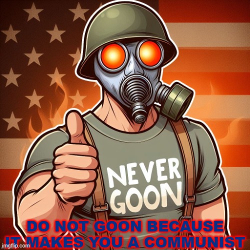 Never goon | DO NOT GOON BECAUSE IT MAKES YOU A COMMUNIST | image tagged in never goon | made w/ Imgflip meme maker